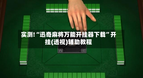 实测!“迅奇麻将万能开挂器下载	”开挂(透视)辅助教程-第1张图片