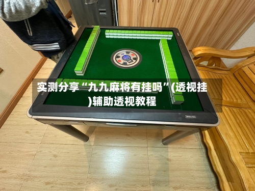 实测分享“九九麻将有挂吗	”(透视挂)辅助透视教程-第1张图片