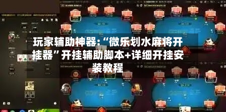 玩家辅助神器:“微乐划水麻将开挂器	”开挂辅助脚本+详细开挂安装教程-第1张图片