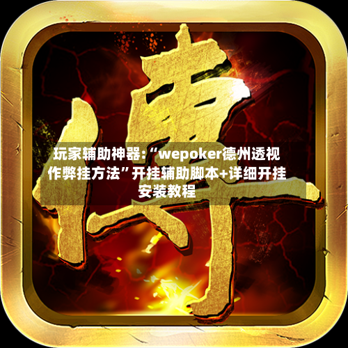 玩家辅助神器:“wepoker德州透视作弊挂方法”开挂辅助脚本+详细开挂安装教程-第3张图片