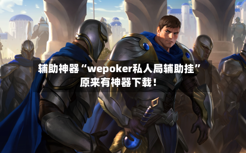 辅助神器“wepoker私人局辅助挂	”原来有神器下载！-第1张图片