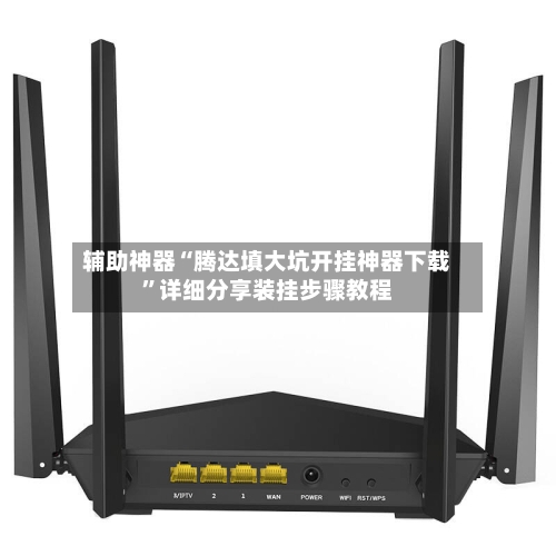 辅助神器“腾达填大坑开挂神器下载	”详细分享装挂步骤教程-第2张图片