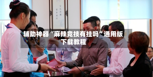 辅助神器“麻辣竞技有挂吗”通用版下载教程-第2张图片