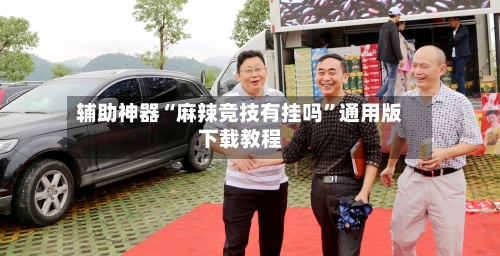 辅助神器“麻辣竞技有挂吗”通用版下载教程-第1张图片