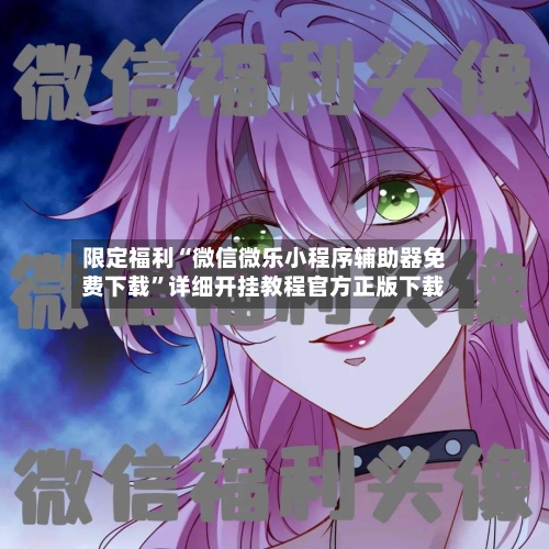 限定福利“微信微乐小程序辅助器免费下载	”详细开挂教程官方正版下载-第1张图片