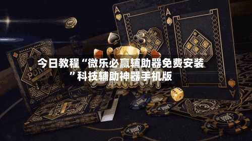 今日教程“微乐必赢辅助器免费安装”科技辅助神器手机版-第2张图片