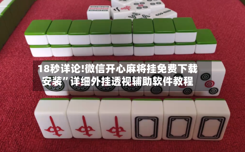 18秒详论!微信开心麻将挂免费下载安装	”详细外挂透视辅助软件教程-第1张图片