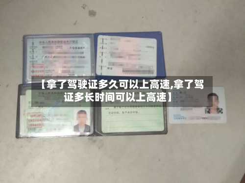 【拿了驾驶证多久可以上高速,拿了驾证多长时间可以上高速】-第1张图片