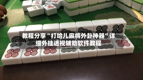 教程分享“打哈儿麻将外卦神器	”详细外挂透视辅助软件教程-第1张图片