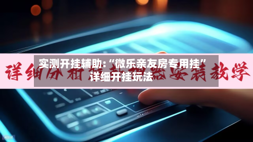 实测开挂辅助:“微乐亲友房专用挂”详细开挂玩法-第2张图片