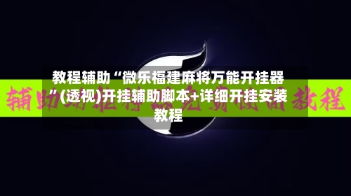 教程辅助“微乐福建麻将万能开挂器”(透视)开挂辅助脚本+详细开挂安装教程-第3张图片