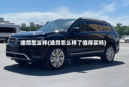 途昂怎么样(途昂怎么样了值得买吗)-第1张图片