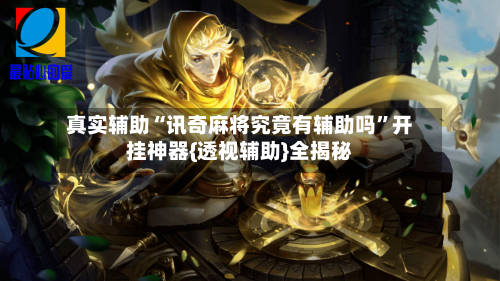 真实辅助“讯奇麻将究竟有辅助吗”开挂神器{透视辅助}全揭秘-第1张图片