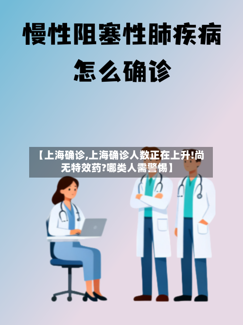 【上海确诊,上海确诊人数正在上升!尚无特效药?哪类人需警惕】-第2张图片