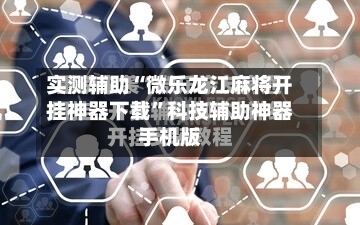 实测辅助“微乐龙江麻将开挂神器下载”科技辅助神器手机版-第1张图片