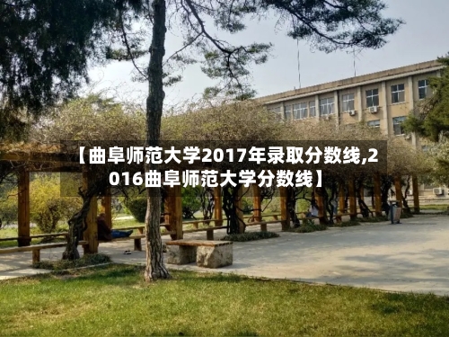 【曲阜师范大学2017年录取分数线,2016曲阜师范大学分数线】-第1张图片