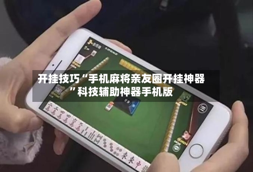 开挂技巧“手机麻将亲友圈开挂神器”科技辅助神器手机版-第1张图片