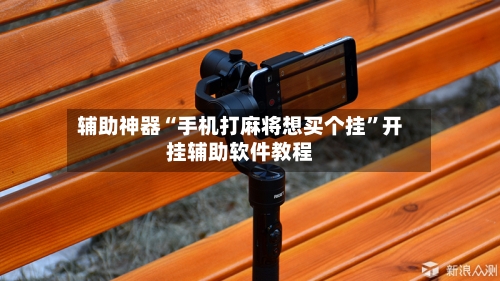 辅助神器“手机打麻将想买个挂”开挂辅助软件教程-第3张图片