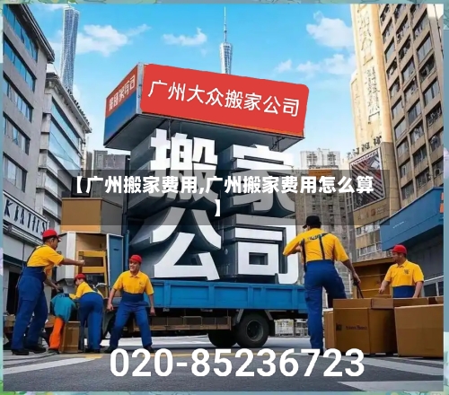 【广州搬家费用,广州搬家费用怎么算】-第2张图片