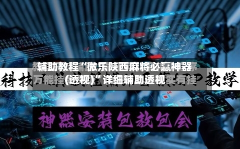 辅助教程“微乐陕西麻将必赢神器(透视)	”详细辅助透视-第1张图片