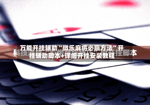万能开挂辅助“微乐麻将必赢方法”开挂辅助脚本+详细开挂安装教程-第1张图片