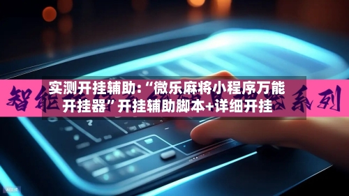 实测开挂辅助:“微乐麻将小程序万能开挂器	”开挂辅助脚本+详细开挂-第1张图片