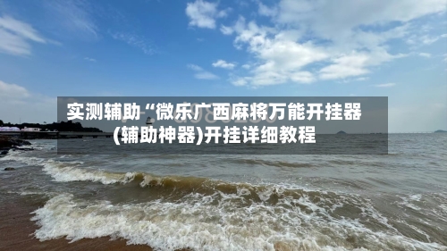 实测辅助“微乐广西麻将万能开挂器(辅助神器)开挂详细教程-第1张图片