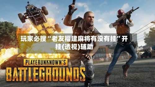 玩家必搜“老友福建麻将有没有挂	”开挂(透视)辅助-第2张图片