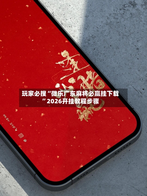 玩家必搜“微乐广东麻将必赢挂下载”2026开挂教程步骤-第1张图片