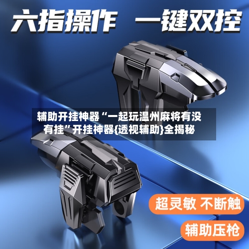 辅助开挂神器“一起玩温州麻将有没有挂”开挂神器{透视辅助}全揭秘-第1张图片