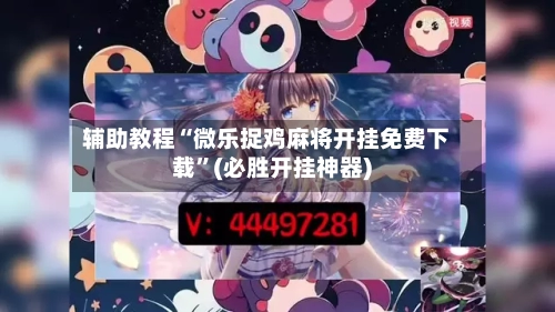辅助教程“微乐捉鸡麻将开挂免费下载”(必胜开挂神器)-第1张图片