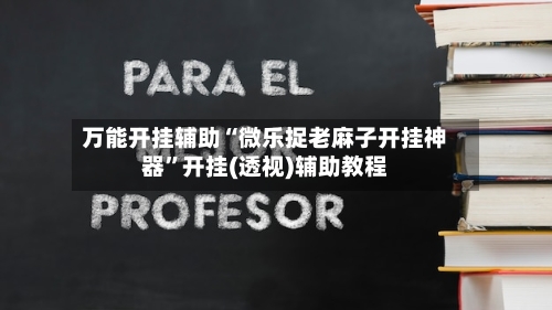 万能开挂辅助“微乐捉老麻子开挂神器	”开挂(透视)辅助教程-第1张图片