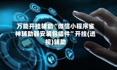 万能开挂辅助“微信小程序雀神辅助器安装包插件	”开挂(透视)辅助-第1张图片
