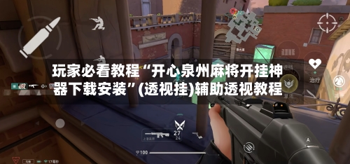 玩家必看教程“开心泉州麻将开挂神器下载安装	”(透视挂)辅助透视教程-第3张图片