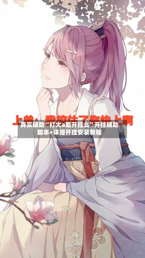 真实辅助“打大a能开挂么	”开挂辅助脚本+详细开挂安装教程-第2张图片