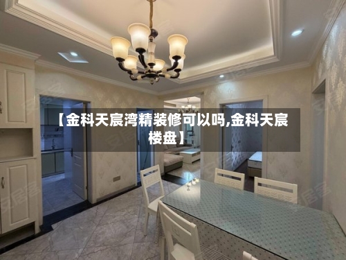 【金科天宸湾精装修可以吗,金科天宸楼盘】-第1张图片