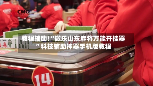 教程辅助!“微乐山东麻将万能开挂器	”科技辅助神器手机版教程-第1张图片
