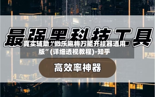 真实辅助“微乐麻将万能开挂器通用版”(详细透视教程)-知乎-第3张图片
