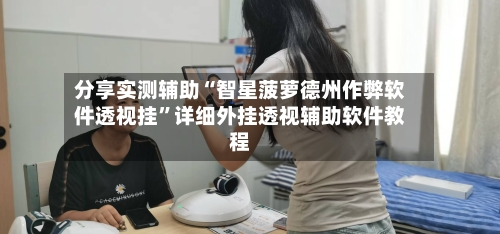 分享实测辅助“智星菠萝德州作弊软件透视挂”详细外挂透视辅助软件教程-第2张图片