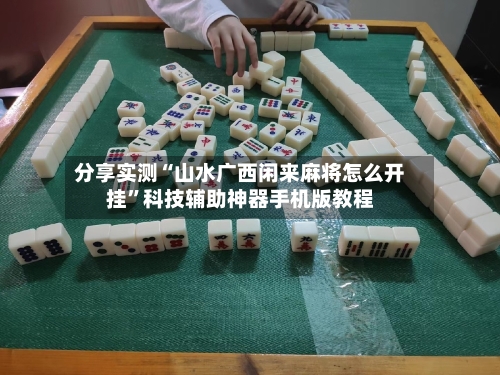 分享实测“山水广西闲来麻将怎么开挂	”科技辅助神器手机版教程-第1张图片