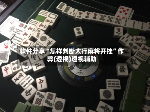 软件分享“怎样判断太行麻将开挂”作弊(透视)透视辅助-第3张图片
