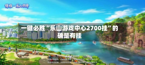 一键必胜“乐山游戏中心2700挂	”的确是有挂-第1张图片