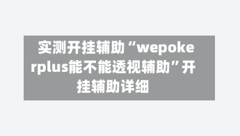 实测开挂辅助“wepokerplus能不能透视辅助	”开挂辅助详细-第1张图片