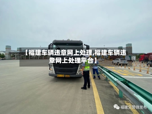 【福建车辆违章网上处理,福建车辆违章网上处理平台】-第1张图片
