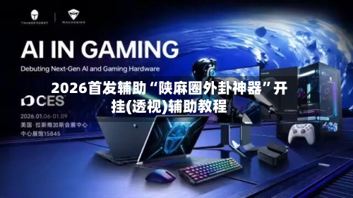 2026首发辅助“陕麻圈外卦神器	”开挂(透视)辅助教程-第1张图片