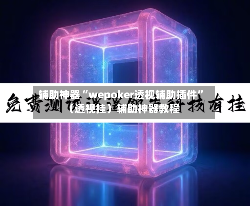 辅助神器“wepoker透视辅助插件”（透视挂）辅助神器教程-第1张图片