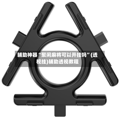 辅助神器“聚闲麻将可以开挂吗	”(透视挂)辅助透视教程-第1张图片