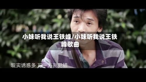 小妹听我说王铁峰/小妹听我说王铁峰歌曲-第1张图片
