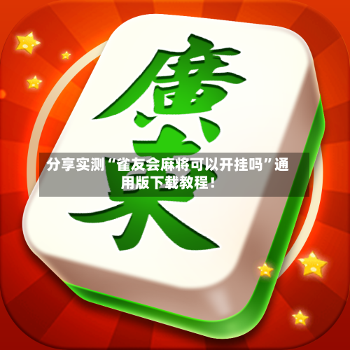 分享实测“雀友会麻将可以开挂吗”通用版下载教程！-第2张图片