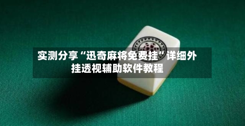 实测分享“迅奇麻将免费挂	”详细外挂透视辅助软件教程-第1张图片